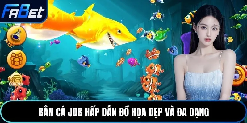 Bắn cá JDB hấp dẫn đồ họa đẹp và đa dạng