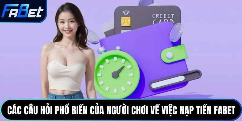 Các câu hỏi phổ biến của người chơi về việc nạp tiền Fabet