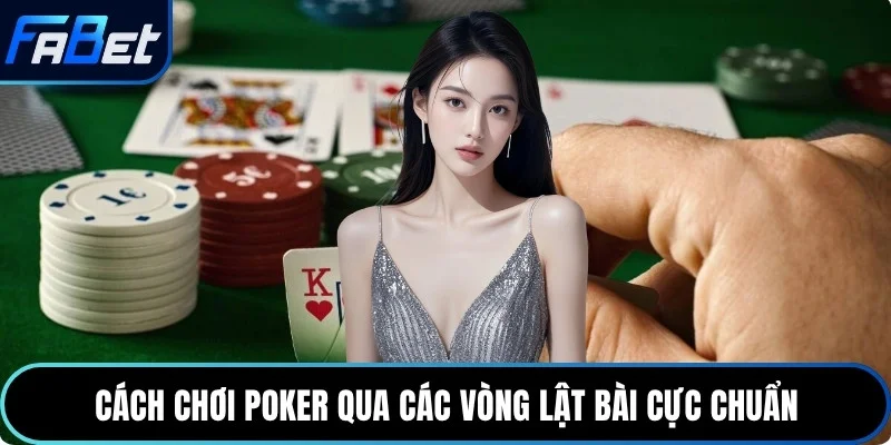 Cách chơi Poker qua các vòng lật bài cực chuẩn