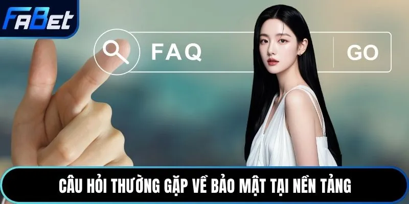 Câu hỏi thường gặp về bảo mật tại nền tảng