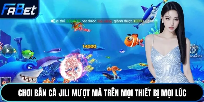 Chơi bắn cá JILI mượt mà trên mọi thiết bị mọi lúc