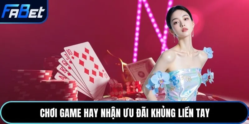 Chơi game hay nhận ưu đãi khủng liền tay