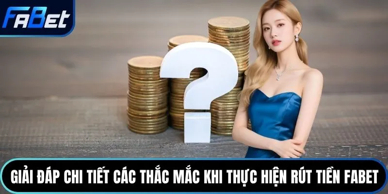 Giải đáp chi tiết các thắc mắc khi thực hiện rút tiền Fabet