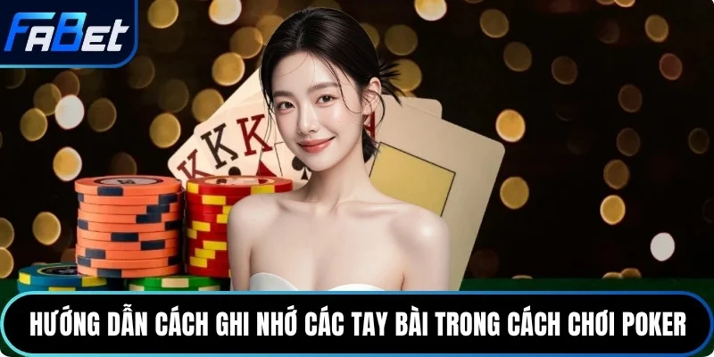 Hướng dẫn cách ghi nhớ các tay bài trong cách chơi Poker