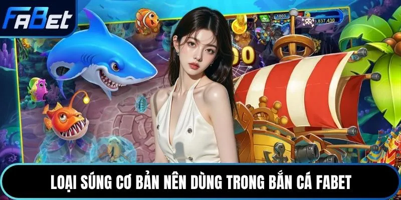 Loại súng cơ bản nên dùng trong bắn cá Fabet