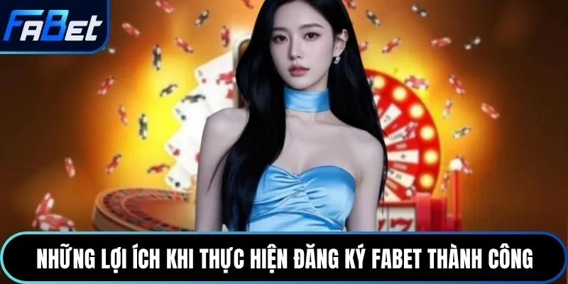 Những lợi ích khi thực hiện đăng ký Fabet thành công