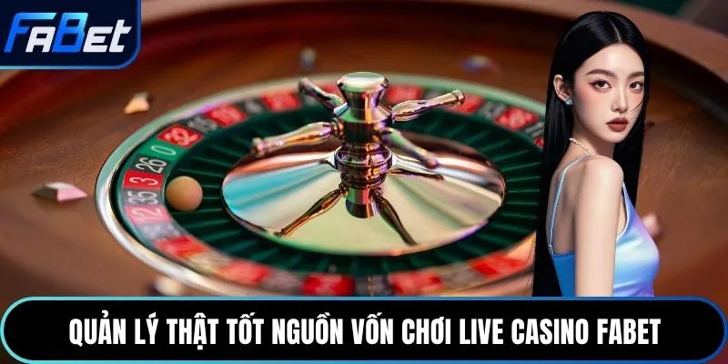 Quản lý thật tốt nguồn vốn chơi live casino Fabet
