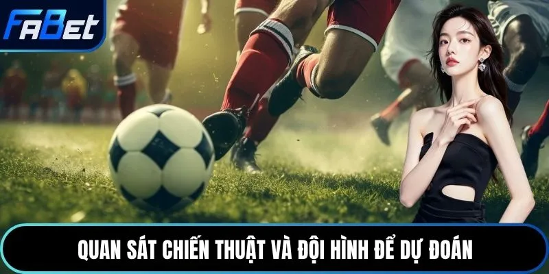 Quan sát chiến thuật và đội hình để dự đoán