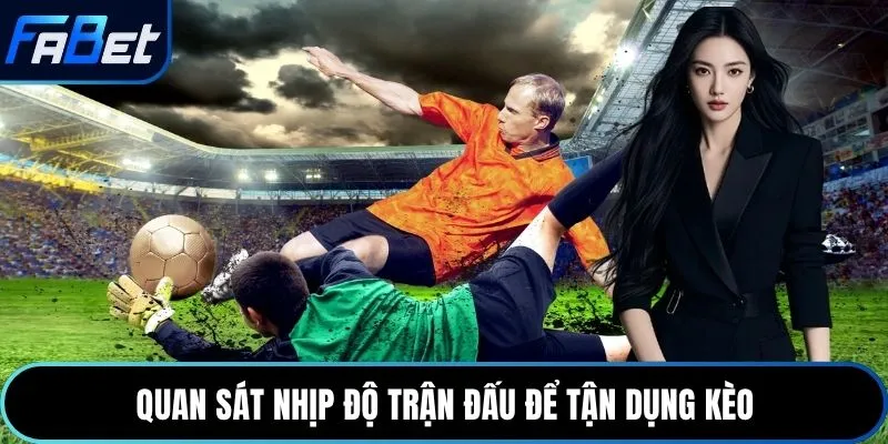 Quan sát nhịp độ trận đấu để tận dụng kèo