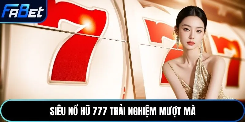 Siêu nổ hũ 777 trải nghiệm mượt mà