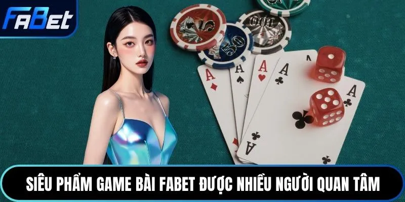 Siêu phẩm game bài Fabet được nhiều người quan tâm