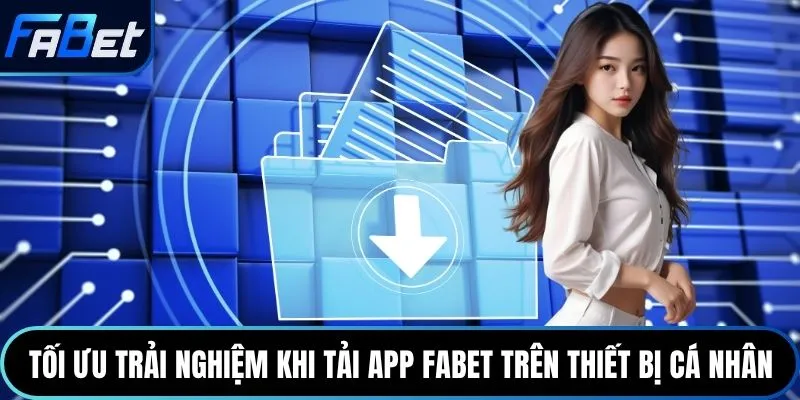 Tối ưu trải nghiệm khi tải app Fabet trên thiết bị cá nhân