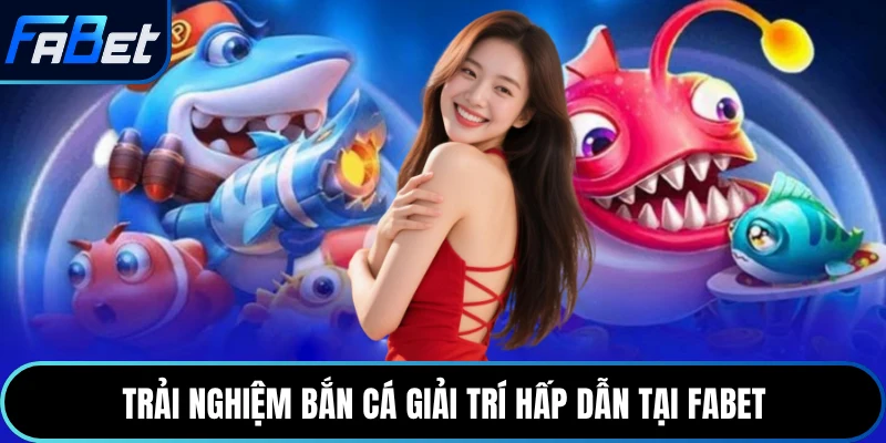 Trải nghiệm bắn cá giải trí hấp dẫn tại Fabet