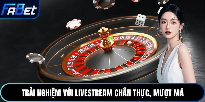 Trải nghiệm với livestream chân thực, mượt mà